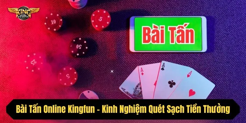 Bài Tấn Online Kingfun - Kinh Nghiệm Quét Sạch Tiền Thưởng