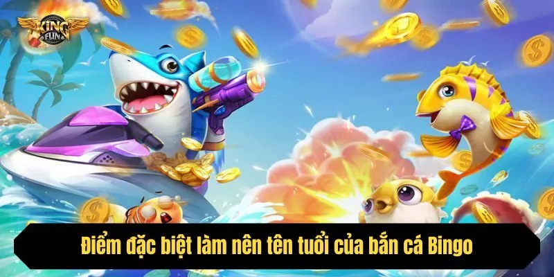 Điểm đặc biệt làm nên tên tuổi của bắn cá Bingo trên thị trường