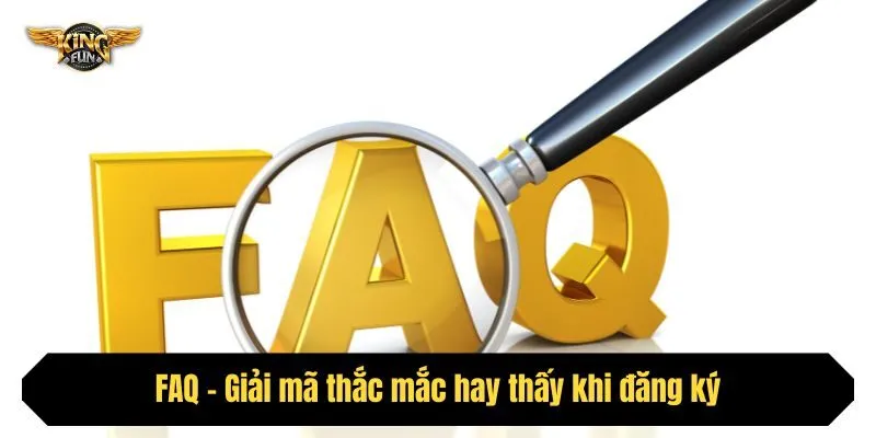 FAQ - Giải mã thắc mắc hay thấy khi đăng ký