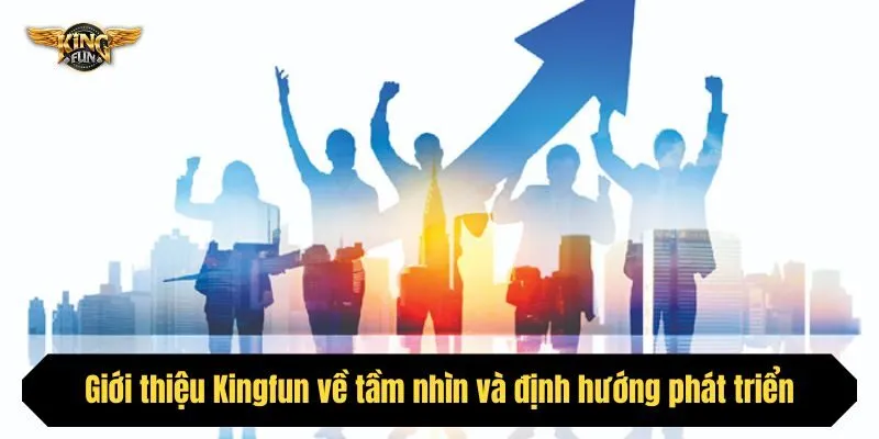 Giới thiệu Kingfun về tầm nhìn và định hướng phát triển