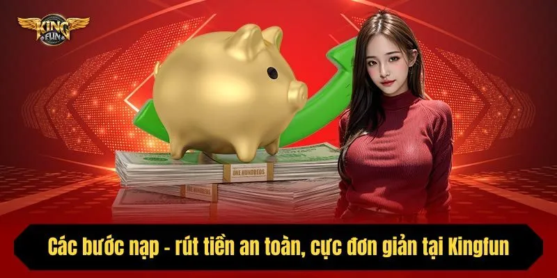 Các bước nạp - rút tiền an toàn, cực đơn giản tại Kingfun