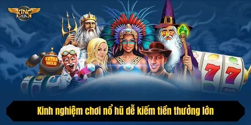 Kinh nghiệm chơi nổ hũ dễ kiếm tiền thưởng lớn