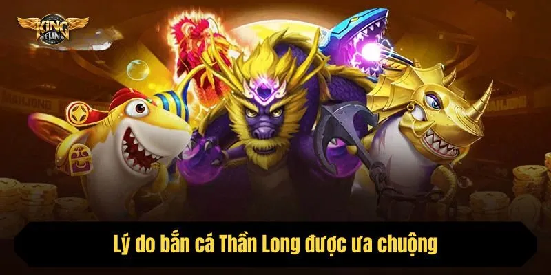 Lý do bắn cá Thần Long được ưa chuộng