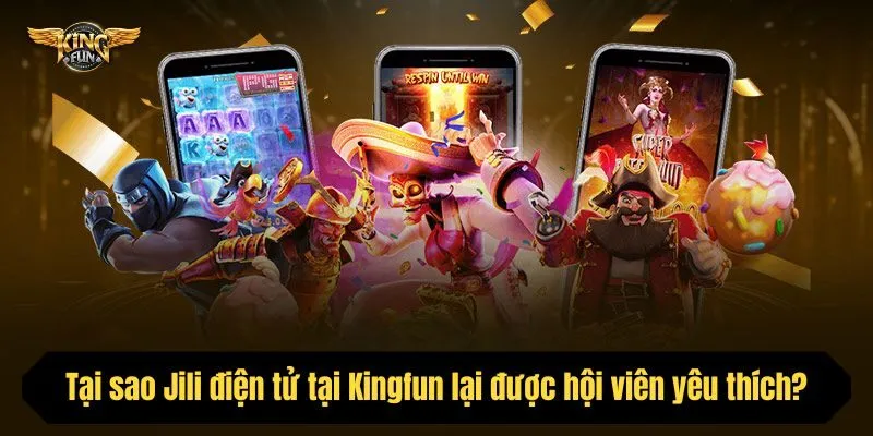 Tại sao Jili điện tử tại Kingfun lại được hội viên yêu thích?