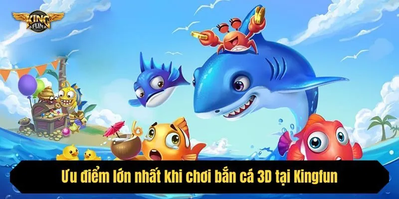 Ưu điểm lớn nhất khi chơi bắn cá 3D tại Kingfun